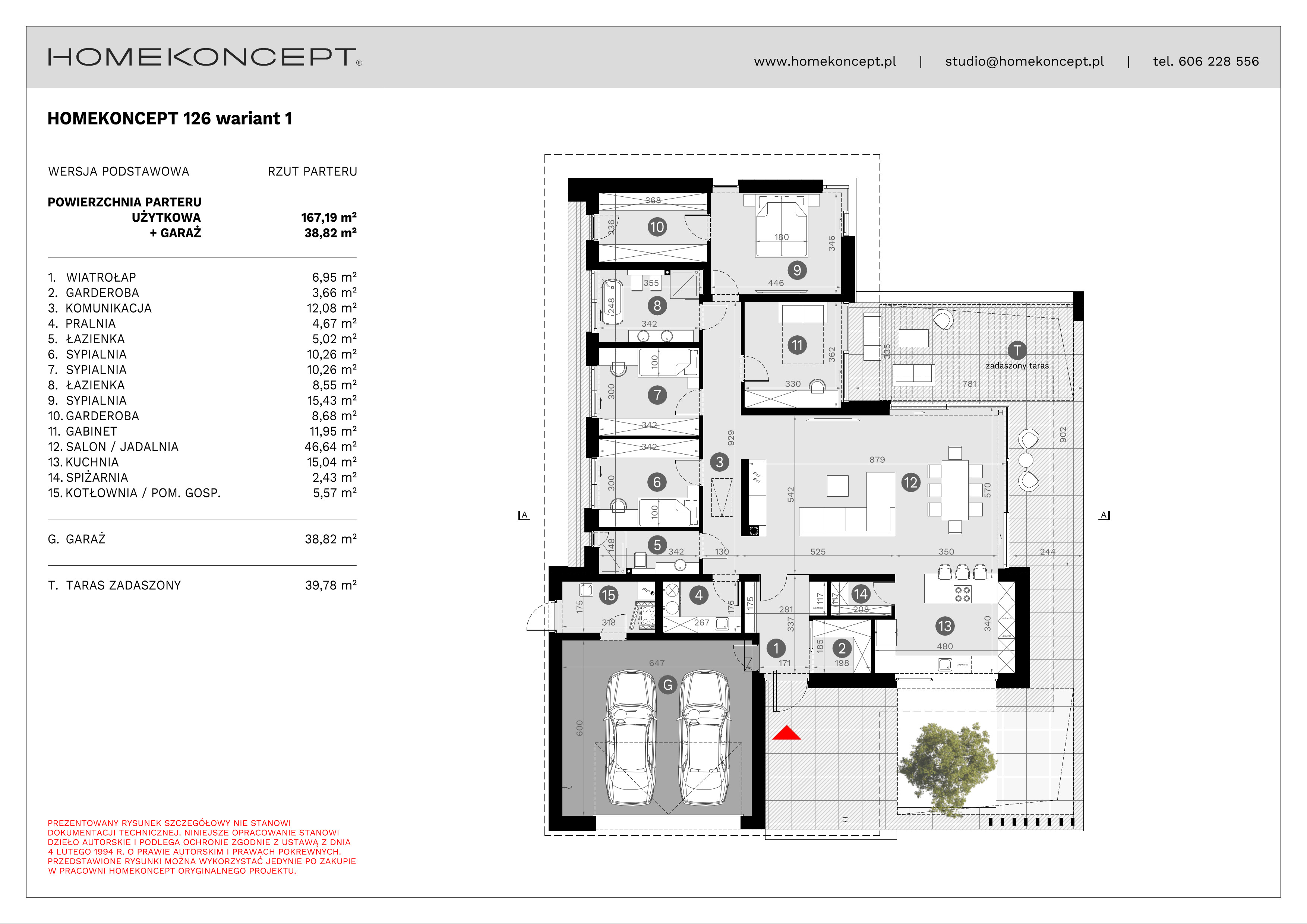 RZUT PARTERU
POWIERZCHNIA: 167,19 m²
1. WIATROŁAP – 6,95 m²
2. GARDEROBA – 3,66 m²
3. KOMUNIKACJA – 12,08 m²
4. PRALNIA – 4,67 m²
5. ŁAZIENKA – 5,02 m²
6. SYPIALNIA – 10,26 m²
7. SYPIALNIA – 10,26 m²
8. ŁAZIENKA – 8,55 m²
9. SYPIALNIA – 15,43 m²
10. GARDEROBA – 8,68 m²
11. GABINET – 11,95 m²
12. SALON/JADALNIA – 46,64 m²
13. KUCHNIA – 15,04 m²
14. SPIŻARNIA – 2,43 m²
15. KOTŁOWNIA/POM. GOSPODARCZE – 5,57 m²
G. GARAŻ – 38,82 m²
T. TARAS ZADASZONY – 39,78 m²
