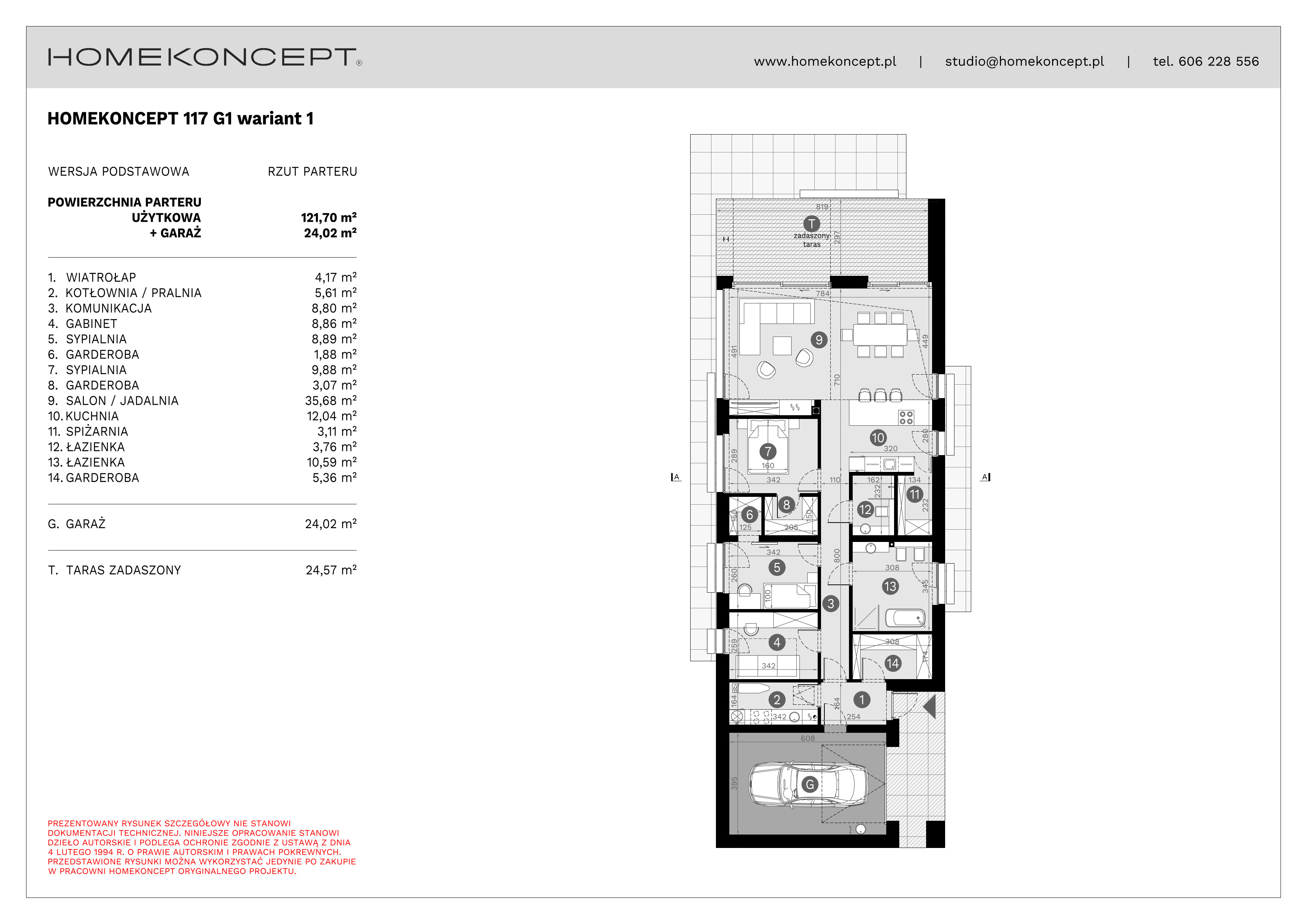 RZUT PARTERU
POWIERZCHNIA: 121,70 m²
1. WIATROŁAP – 4,17 m²
2. KOTŁOWNIA/PRALNIA – 5,61 m²
3. KOMUNIKACJA – 8,80 m²
4. GABINET – 8,86 m²
5. SYPIALNIA – 8,89 m²
6. GARDEROBA – 1,88 m²
7. SYPIALNIA – 9,88 m²
8. GARDEROBA – 3,07 m²
9. SALON/JADALNIA – 35,68 m²
10. KUCHNIA – 12,04 m²
11. SPIŻARNIA – 3,11 m²
12. ŁAZIENKA – 3,76 m²
13. ŁAZIENKA – 10,59 m²
14. GARDEROBA – 5,36 m²
G. GARAŻ – 24,02 m²
T. TARAS ZADASZONY – 24,57 m²